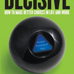 Decisive: How to Make Better Choices in Life and Work